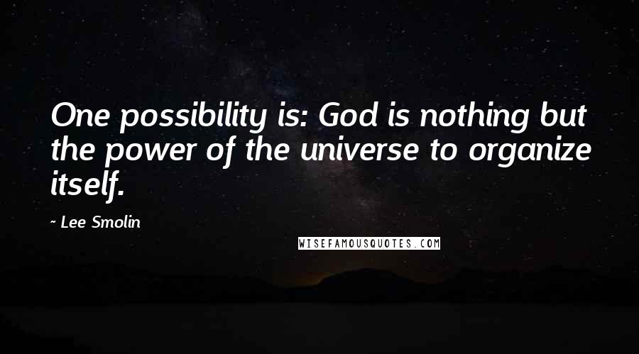 Lee Smolin quotes: One possibility is: God is nothing but the power of the universe to organize itself. Lee Smolin quotes: One possibility is: God is nothing but the power of the universe to organize itself.