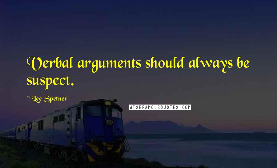 Lee Spetner quotes: Verbal arguments should always be suspect.