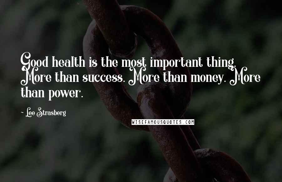 Lee Strasberg quotes: Good health is the most important thing. More than success. More than money. More than power.