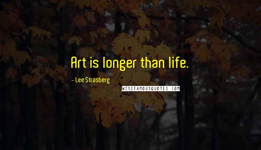 Lee Strasberg quotes: Art is longer than life.