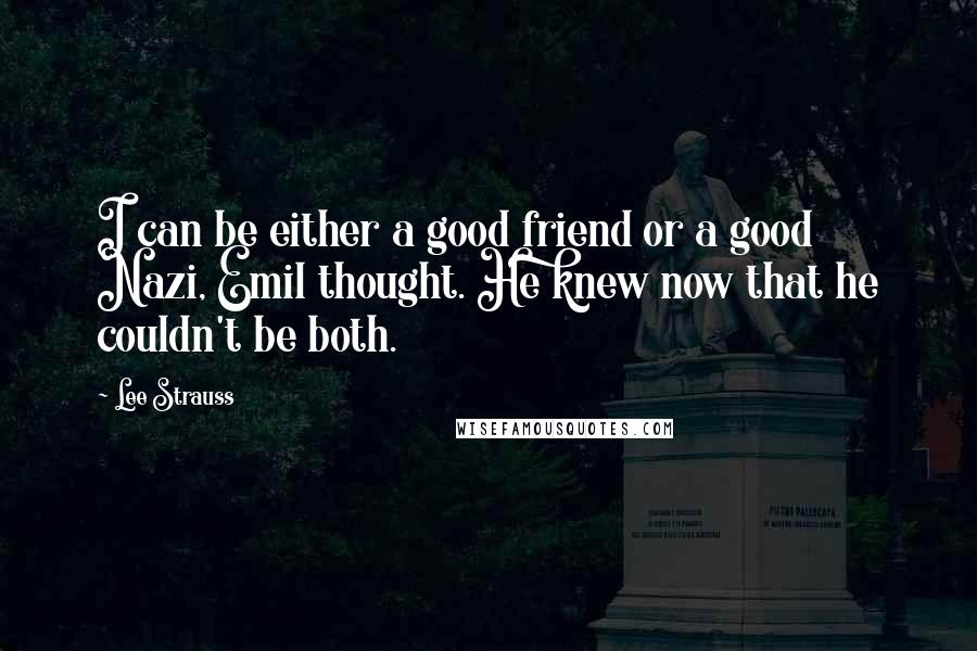 Lee Strauss quotes: I can be either a good friend or a good Nazi, Emil thought. He knew now that he couldn't be both.