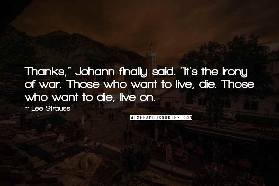 Lee Strauss quotes: Thanks," Johann finally said. "It's the irony of war. Those who want to live, die. Those who want to die, live on.