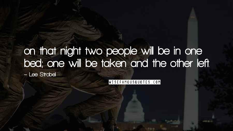 Lee Strobel quotes: on that night two people will be in one bed; one will be taken and the other left.