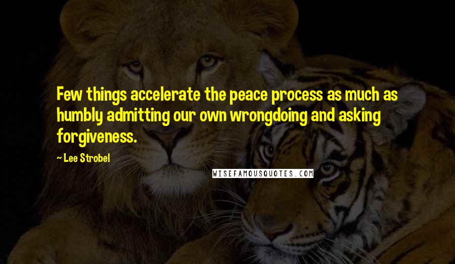 Lee Strobel quotes: Few things accelerate the peace process as much as humbly admitting our own wrongdoing and asking forgiveness.