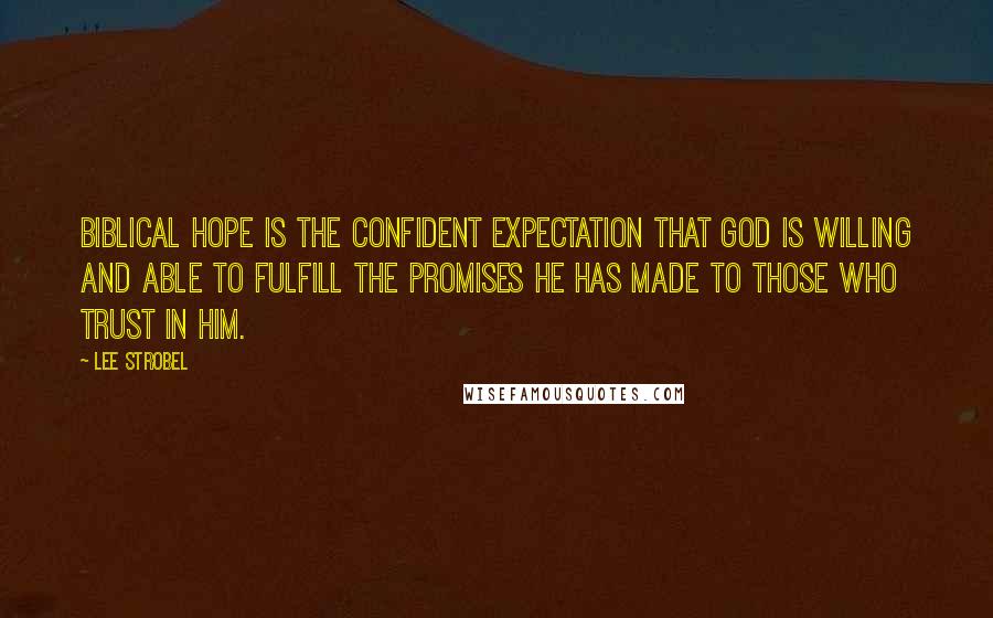Lee Strobel quotes: Biblical hope is the confident expectation that God is willing and able to fulfill the promises he has made to those who trust in him.