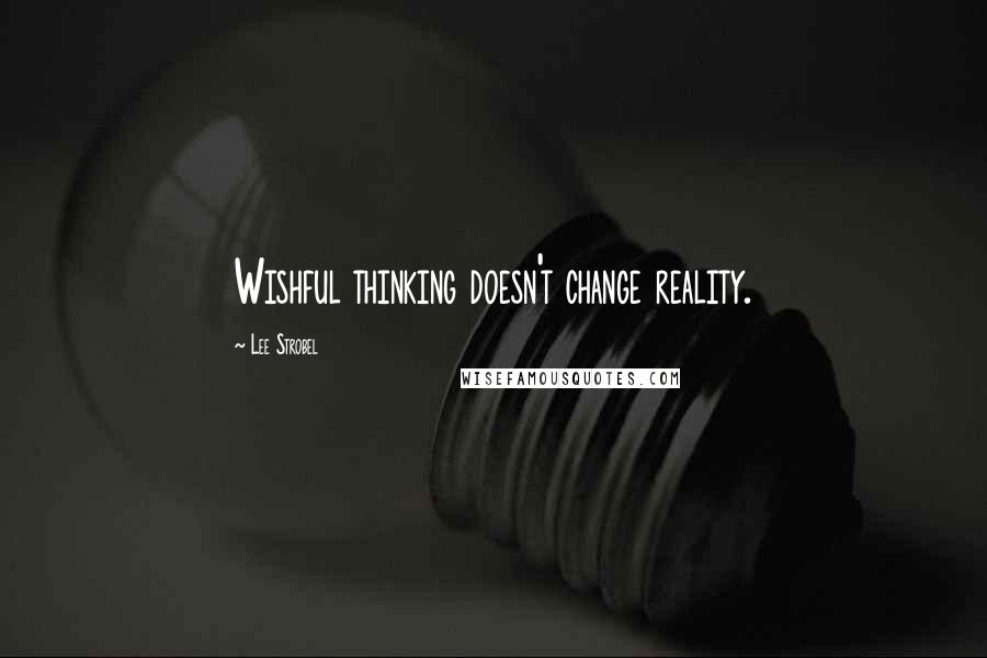 Lee Strobel quotes: Wishful thinking doesn't change reality.