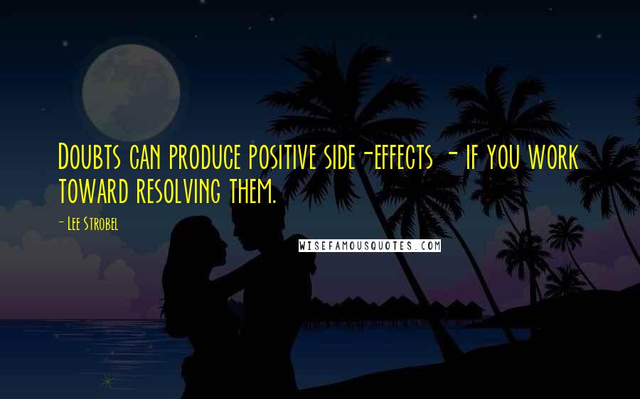 Lee Strobel quotes: Doubts can produce positive side-effects - if you work toward resolving them.