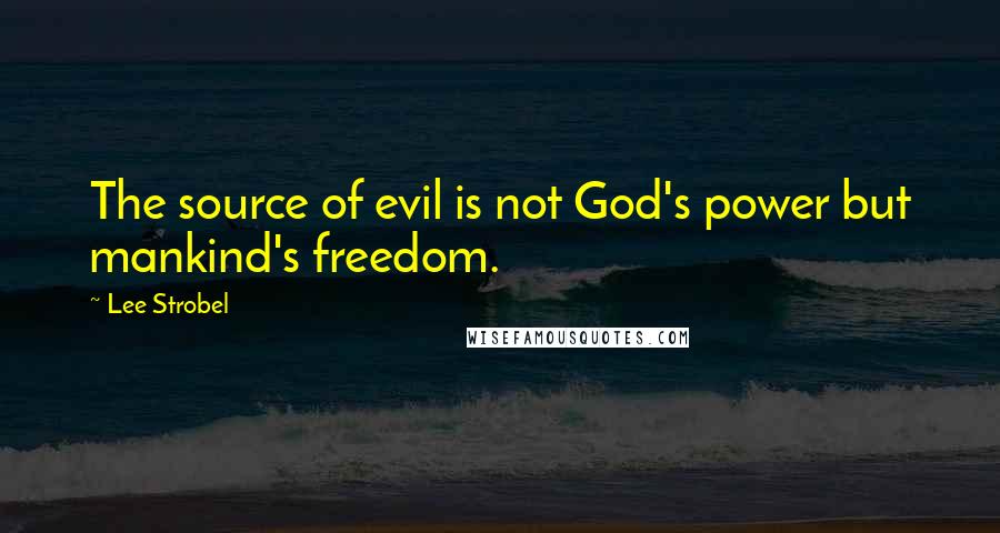 Lee Strobel quotes: The source of evil is not God's power but mankind's freedom.