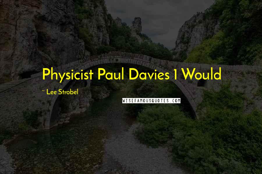 Lee Strobel quotes: Physicist Paul Davies 1 Would