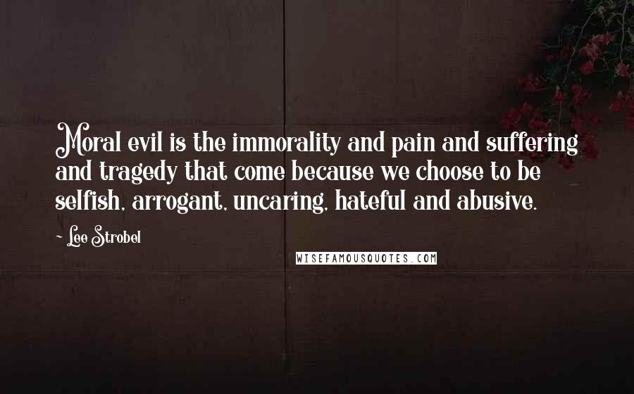 Lee Strobel quotes: Moral evil is the immorality and pain and suffering and tragedy that come because we choose to be selfish, arrogant, uncaring, hateful and abusive.