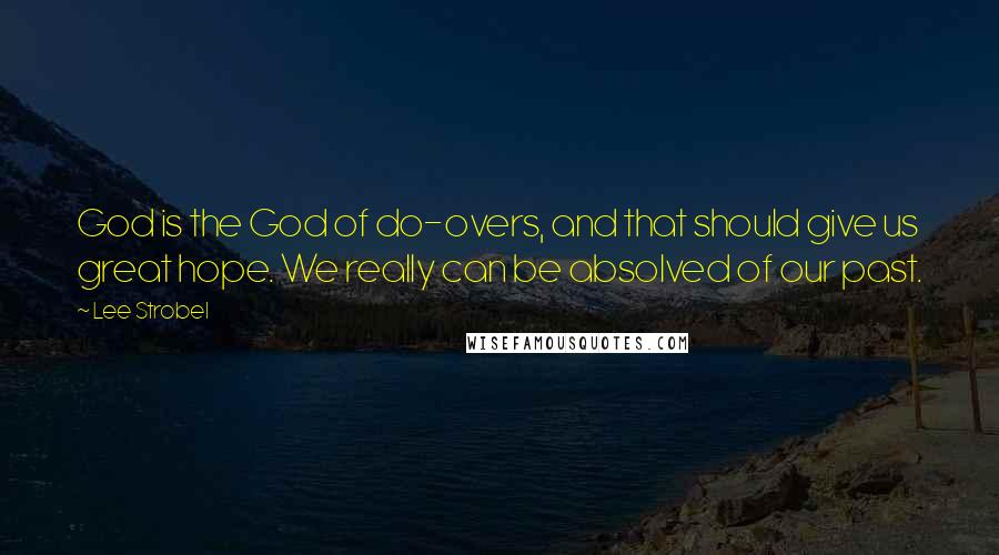 Lee Strobel quotes: God is the God of do-overs, and that should give us great hope. We really can be absolved of our past.