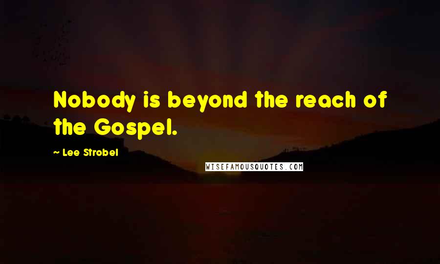 Lee Strobel quotes: Nobody is beyond the reach of the Gospel.