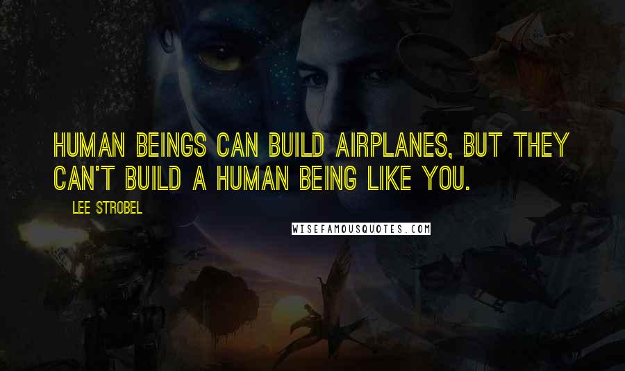 Lee Strobel quotes: Human beings can build airplanes, but they can't build a human being like you.