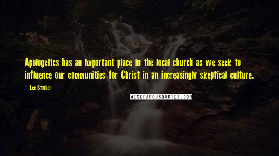 Lee Strobel quotes: Apologetics has an important place in the local church as we seek to influence our communities for Christ in an increasingly skeptical culture.