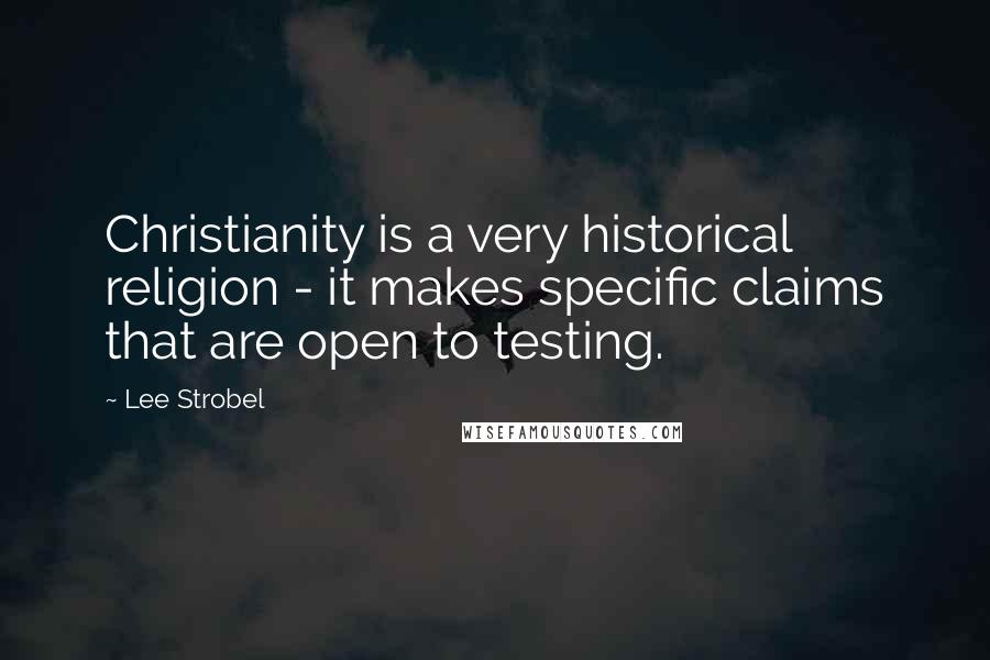 Lee Strobel quotes: Christianity is a very historical religion - it makes specific claims that are open to testing.
