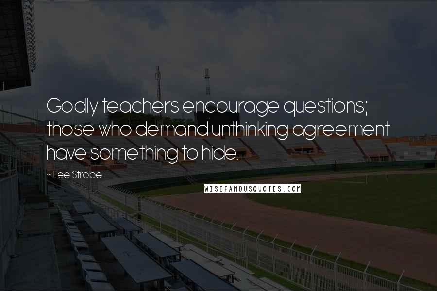 Lee Strobel quotes: Godly teachers encourage questions; those who demand unthinking agreement have something to hide.