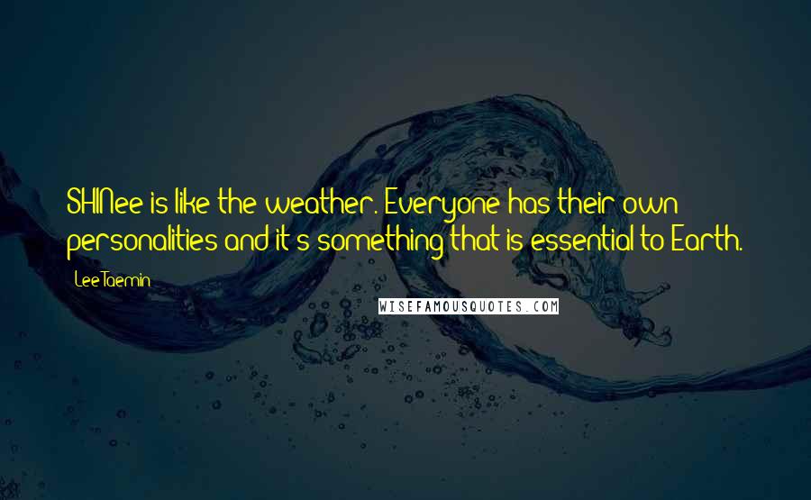 Lee Taemin quotes: SHINee is like the weather. Everyone has their own personalities and it's something that is essential to Earth.