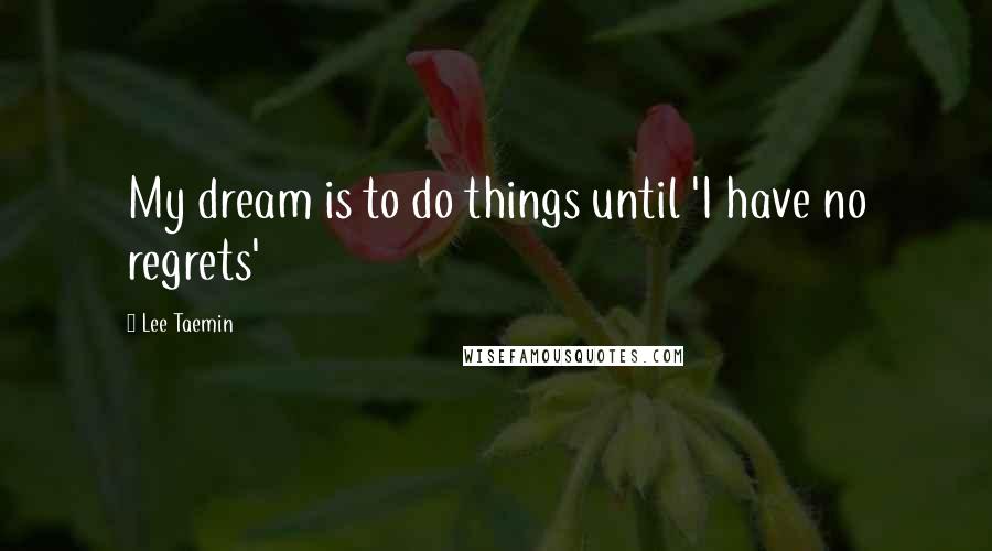Lee Taemin quotes: My dream is to do things until 'I have no regrets'