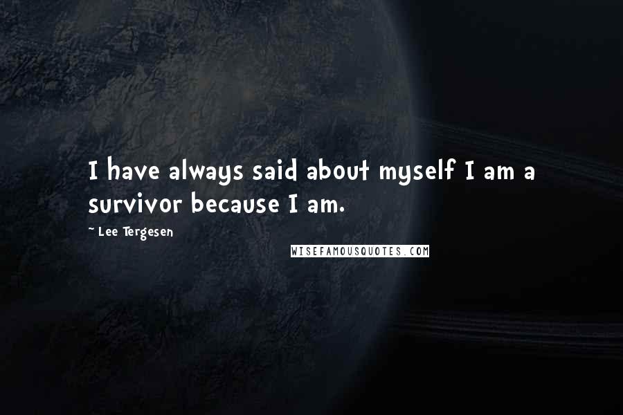 Lee Tergesen quotes: I have always said about myself I am a survivor because I am.