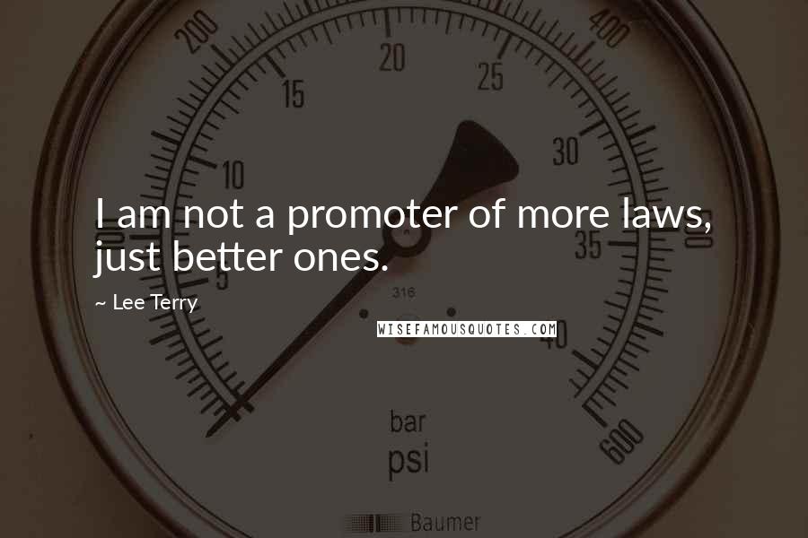 Lee Terry quotes: I am not a promoter of more laws, just better ones.