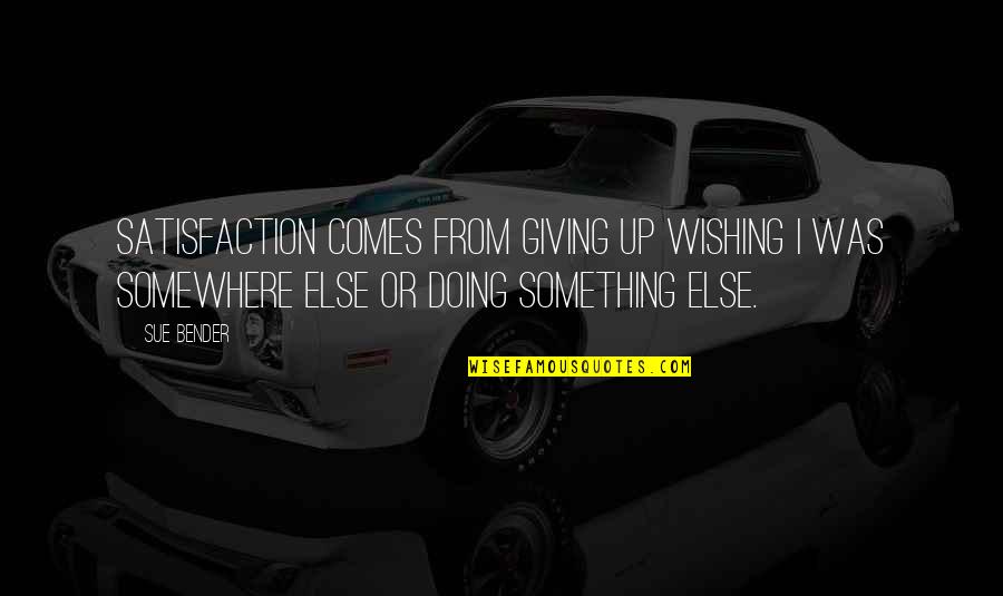 Lee Thompkins Quotes By Sue Bender: Satisfaction comes from giving up wishing I was Lee Thompkins Quotes By Sue Bender: Satisfaction comes from giving up wishing I was