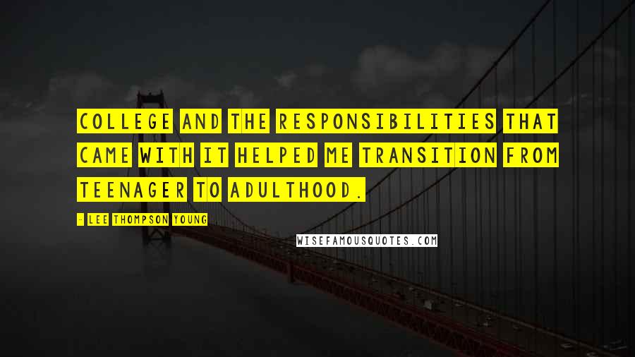 Lee Thompson Young quotes: College and the responsibilities that came with it helped me transition from teenager to adulthood.