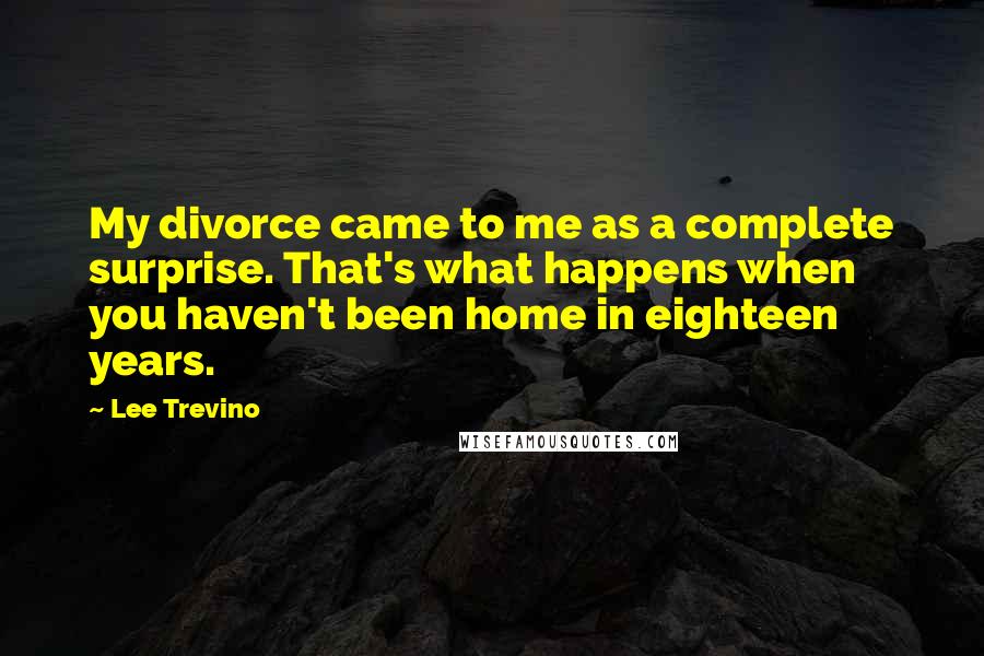 Lee Trevino quotes: My divorce came to me as a complete surprise. That's what happens when you haven't been home in eighteen years.