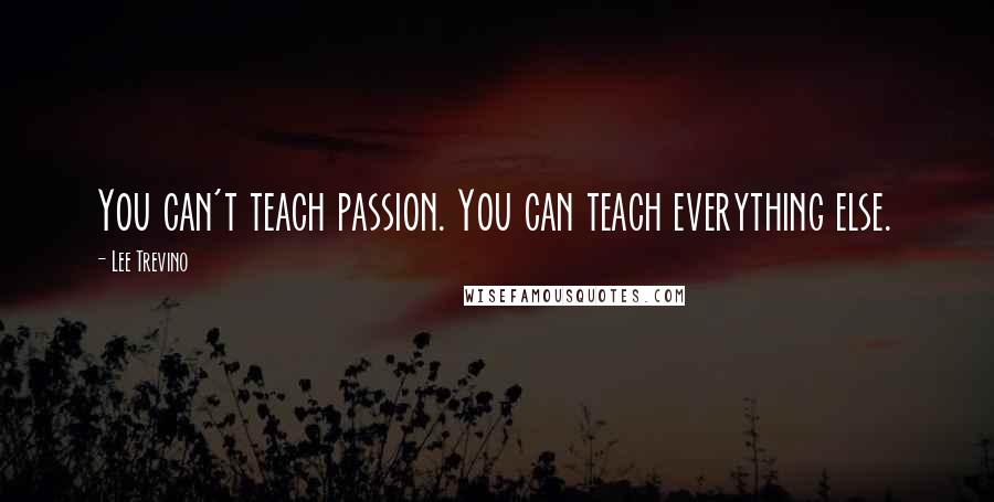 Lee Trevino quotes: You can't teach passion. You can teach everything else.