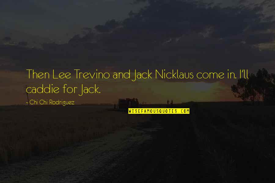 Lee Trevino Quotes By Chi Chi Rodriguez: Then Lee Trevino and Jack Nicklaus come in.