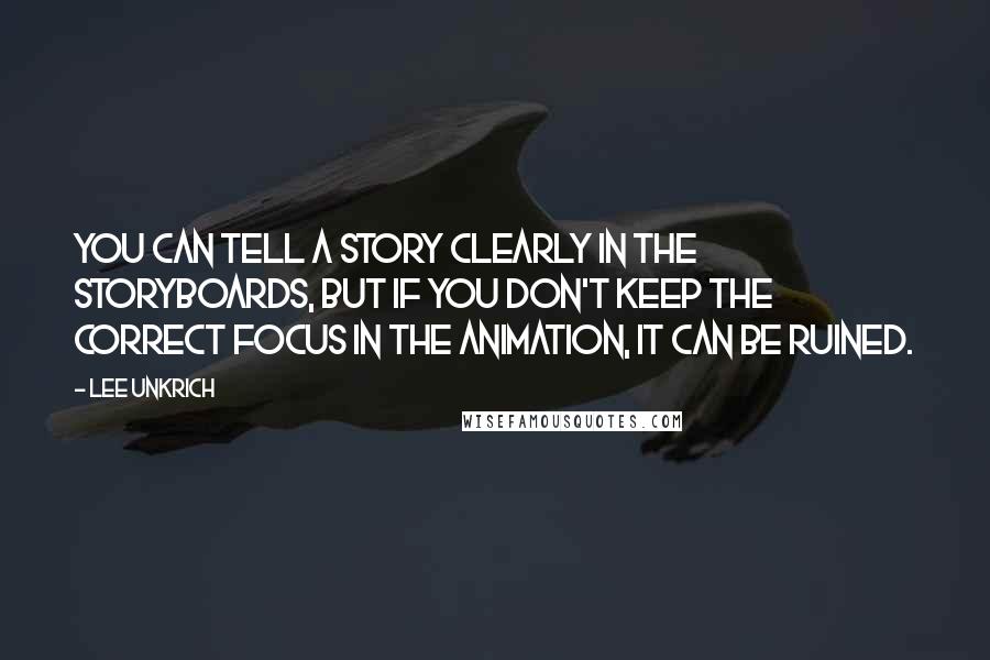 Lee Unkrich quotes: You can tell a story clearly in the storyboards, but if you don't keep the correct focus in the animation, it can be ruined.