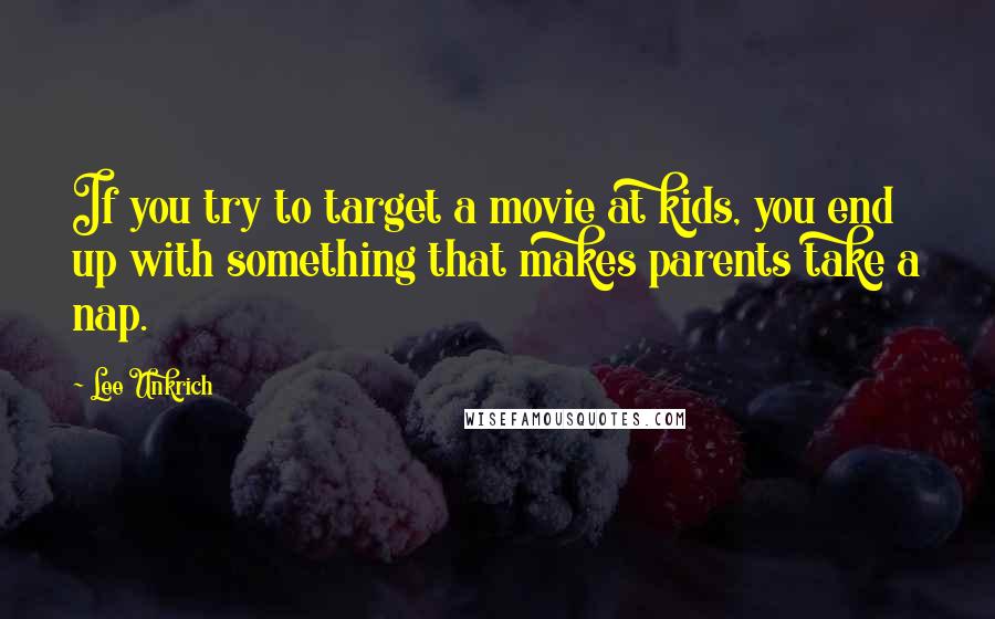 Lee Unkrich quotes: If you try to target a movie at kids, you end up with something that makes parents take a nap.