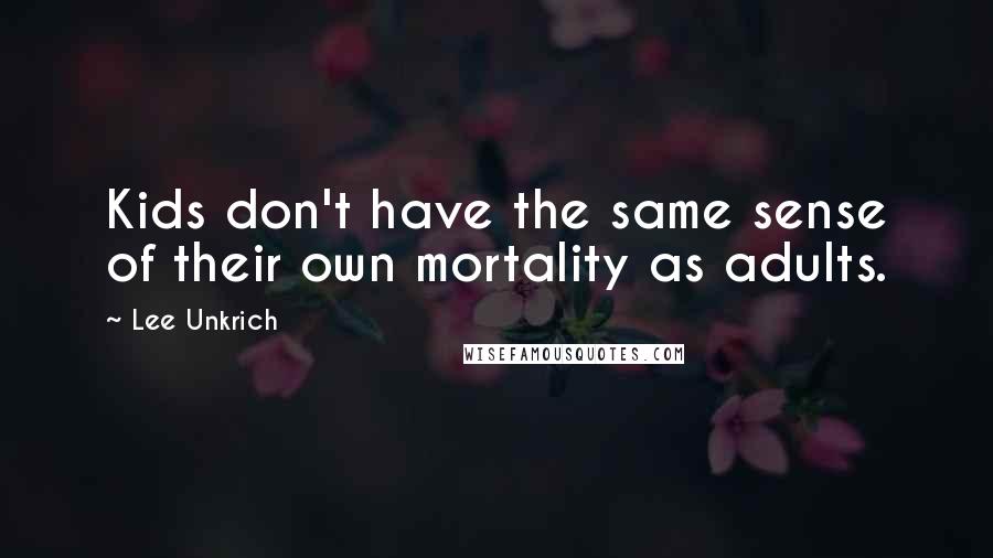 Lee Unkrich quotes: Kids don't have the same sense of their own mortality as adults.