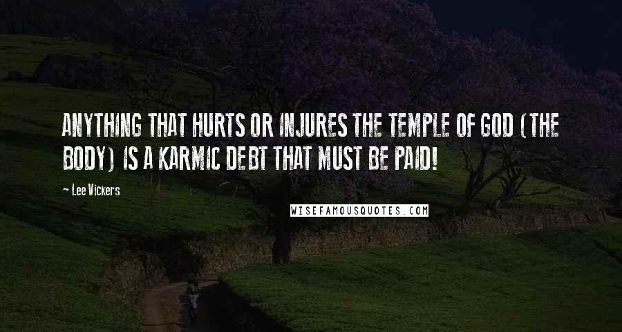 Lee Vickers quotes: ANYTHING THAT HURTS OR INJURES THE TEMPLE OF GOD (THE BODY) IS A KARMIC DEBT THAT MUST BE PAID!