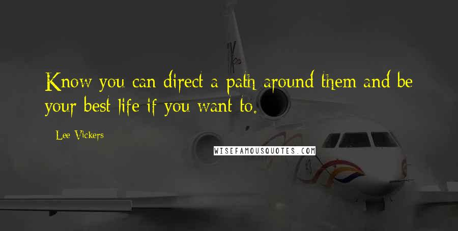 Lee Vickers quotes: Know you can direct a path around them and be your best life if you want to.