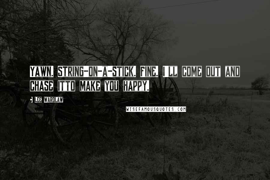 Lee Wardlaw quotes: Yawn. String-on-a-stick. Fine. I'll come out and chase itto make you happy.