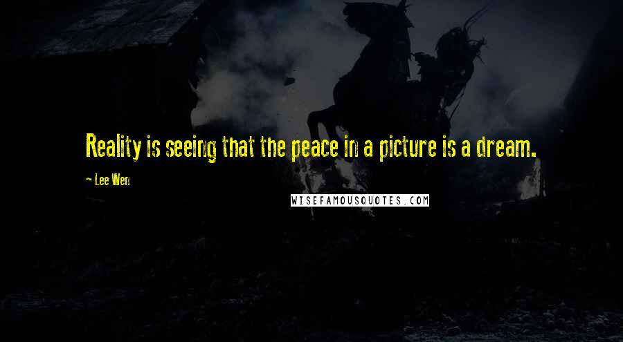 Lee Wen quotes: Reality is seeing that the peace in a picture is a dream.