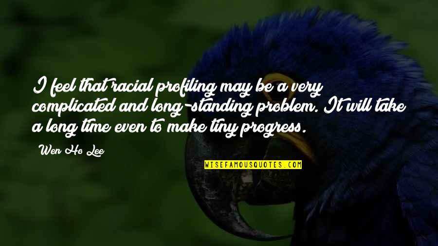 Lee Wen Quotes By Wen Ho Lee: I feel that racial profiling may be a Lee Wen Quotes By Wen Ho Lee: I feel that racial profiling may be a