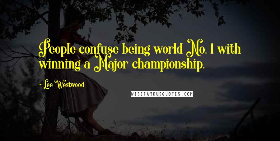 Lee Westwood quotes: People confuse being world No. 1 with winning a Major championship.