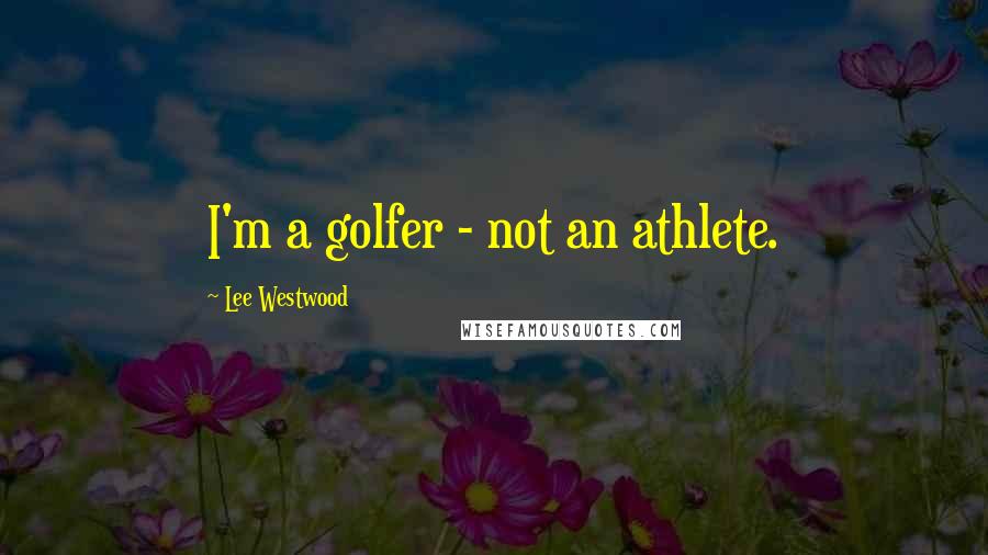 Lee Westwood quotes: I'm a golfer - not an athlete.