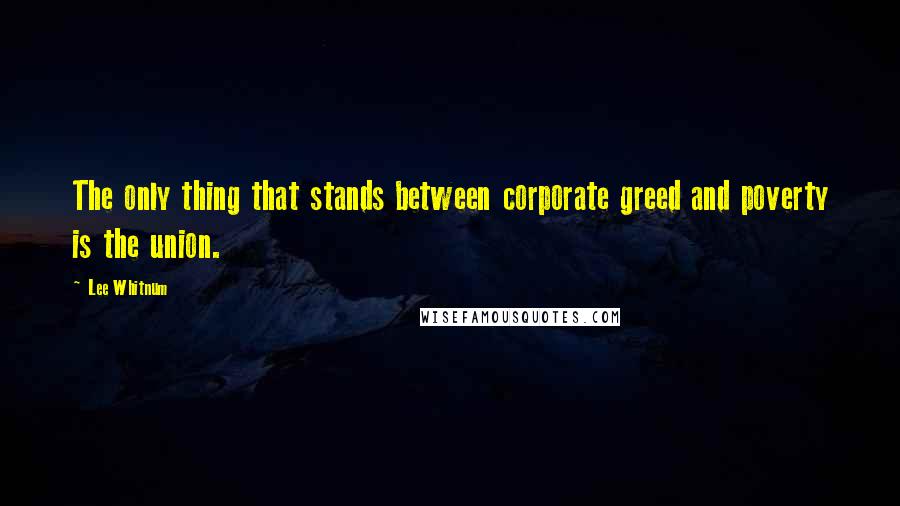 Lee Whitnum quotes: The only thing that stands between corporate greed and poverty is the union.