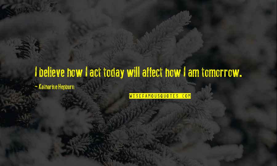 Lee Wulff Quotes By Katharine Hepburn: I believe how I act today will affect Lee Wulff Quotes By Katharine Hepburn: I believe how I act today will affect