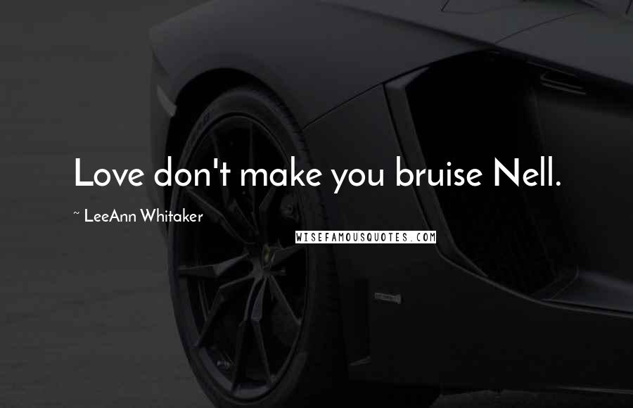 LeeAnn Whitaker quotes: Love don't make you bruise Nell.