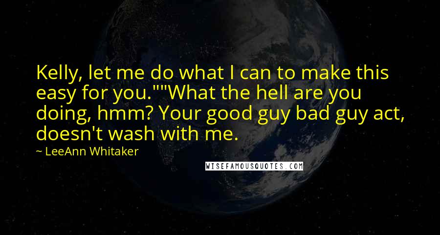 LeeAnn Whitaker quotes: Kelly, let me do what I can to make this easy for you.""What the hell are you doing, hmm? Your good guy bad guy act, doesn't wash with me.