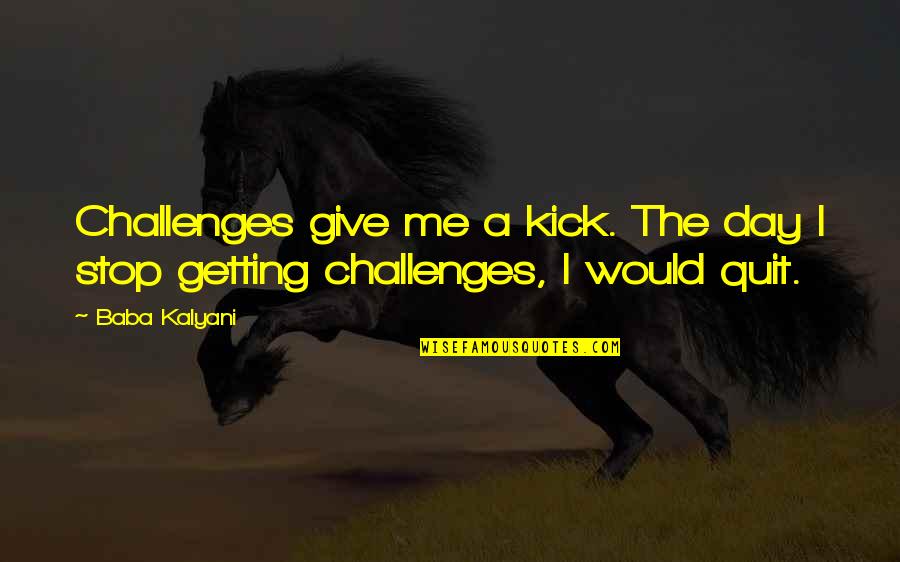 Leebiz Quotes By Baba Kalyani: Challenges give me a kick. The day I