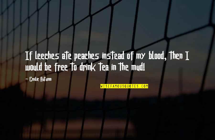 Leeches Quotes By Emilie Autumn: If leeches ate peaches instead of my blood,