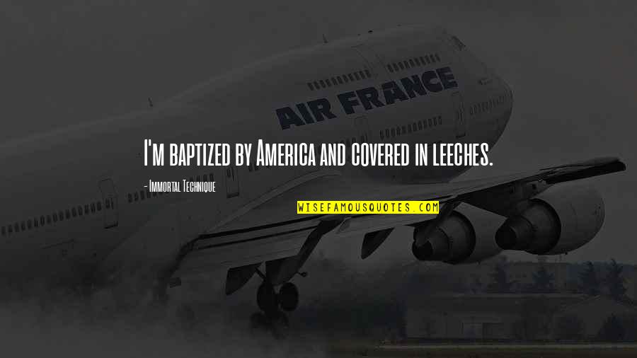 Leeches Quotes By Immortal Technique: I'm baptized by America and covered in leeches. Leeches Quotes By Immortal Technique: I'm baptized by America and covered in leeches.