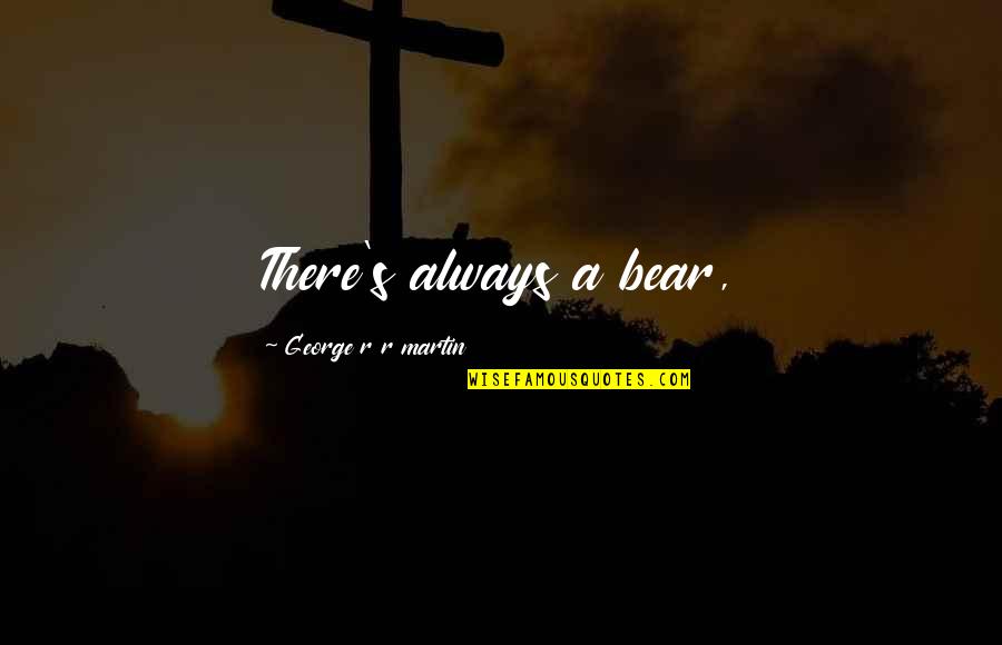 Leedham Group Quotes By George R R Martin: There's always a bear, Leedham Group Quotes By George R R Martin: There's always a bear,