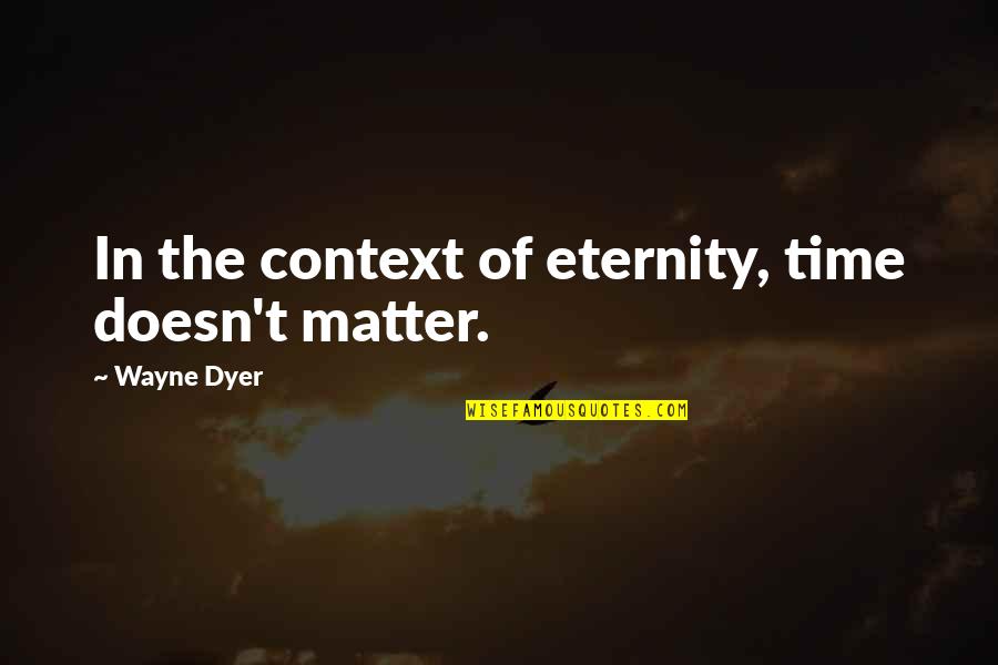 Leedhams Quotes By Wayne Dyer: In the context of eternity, time doesn't matter. Leedhams Quotes By Wayne Dyer: In the context of eternity, time doesn't matter.
