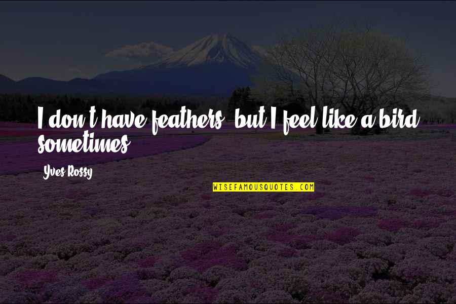 Leedskalnin Magnetic Current Quotes By Yves Rossy: I don't have feathers, but I feel like