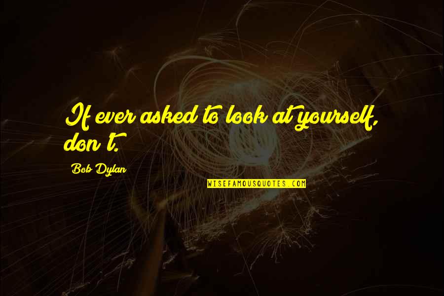 Leef Quotes By Bob Dylan: If ever asked to look at yourself, don't.